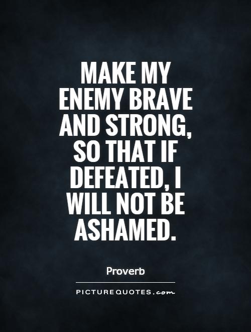 Make-my-enemy-brave-and-strong-so-that-if-defeated-I-will-not-be-Ashamed.-Proverb.jpg